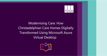 Modernising Care: How Christadelphian Care Homes Digitally Transformed Using Microsoft Azure Virtual Desktop